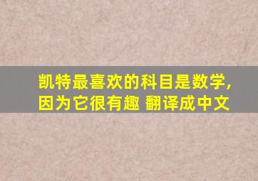 凯特最喜欢的科目是数学,因为它很有趣 翻译成中文